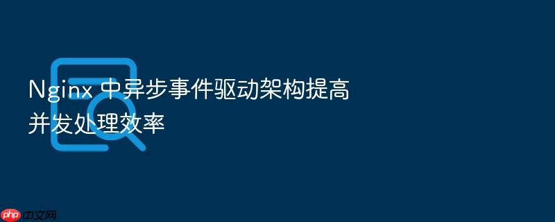 nginx 中异步事件驱动架构提高并发处理效率