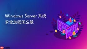 Windows Server 系统安全加固怎么做