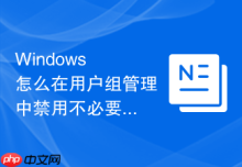 Windows 怎么在用户组管理中禁用不必要的内置系统组