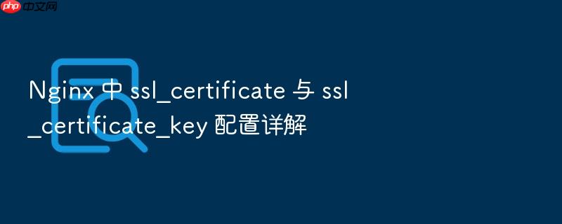 nginx 中 ssl_certificate 与 ssl_certificate_key 配置详解