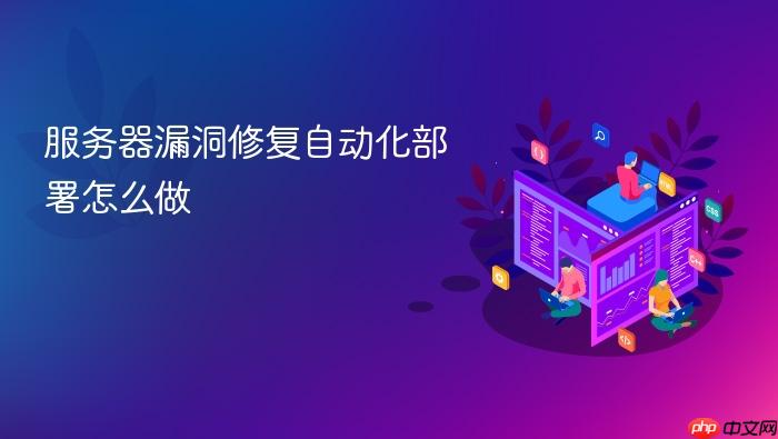 服务器漏洞修复自动化部署怎么做