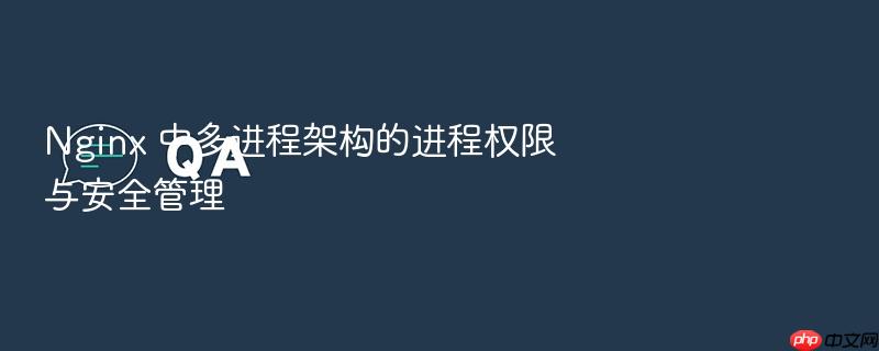 nginx 中多进程架构的进程权限与安全管理