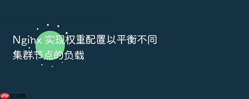 nginx 实现权重配置以平衡不同集群节点的负载