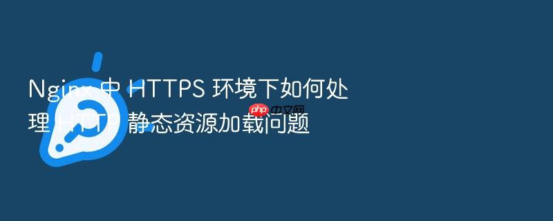 nginx 中 https 环境下如何处理 http 静态资源加载问题