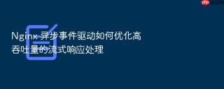 nginx 异步事件驱动如何优化高吞吐量的流式响应处理
