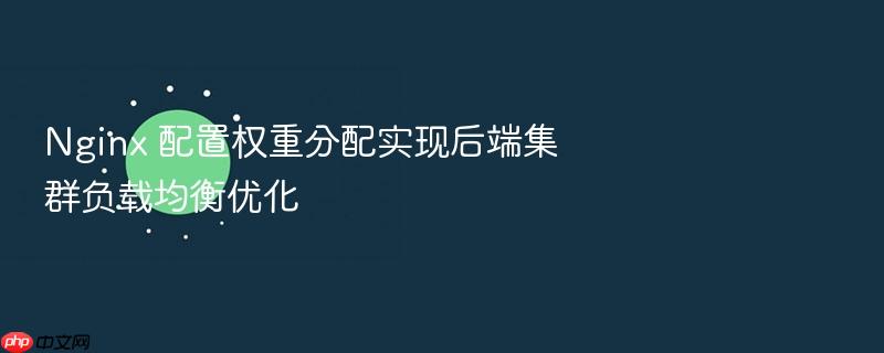 nginx 配置权重分配实现后端集群负载均衡优化