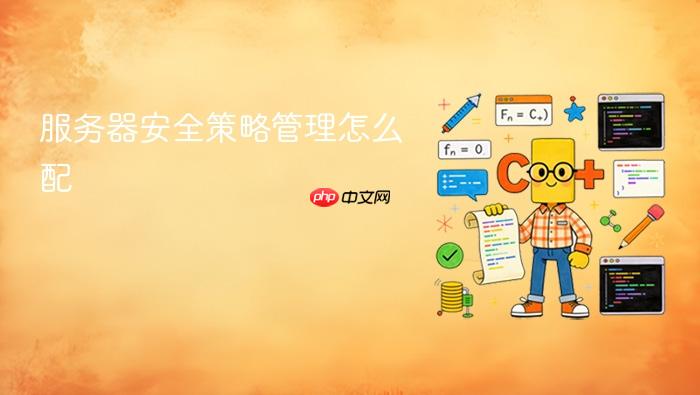 服务器安全策略管理怎么配