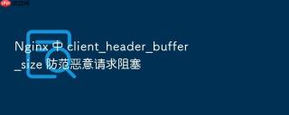 nginx 中 client_header_buffer_size 防范恶意请求阻塞