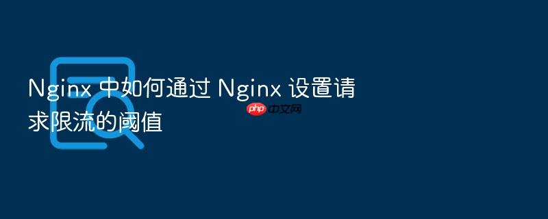 nginx 中如何通过 nginx 设置请求限流的阈值