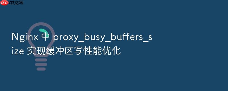 nginx 中 proxy_busy_buffers_size 实现缓冲区写性能优化
