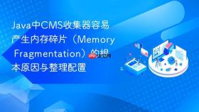 Java中CMS收集器容易产生内存碎片（Memory Fragmentation）的根本原因与整理配置