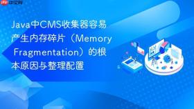 java中cms收集器容易产生内存碎片(memory fragmentation)的根本原因与整理配置