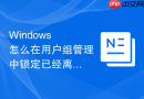 Windows 怎么在用户组管理中锁定已经离职员工的账户组关联