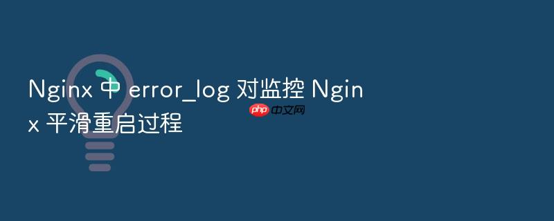 nginx 中 error_log 对监控 nginx 平滑重启过程