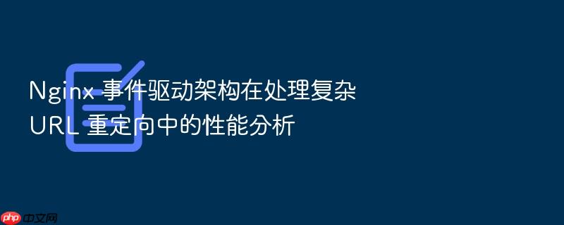 nginx 事件驱动架构在处理复杂 url 重定向中的性能分析