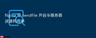 nginx 中 sendfile 开启与服务器资源利用率