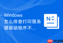 Windows 怎么排查打印服务器驱动程序不兼容导致的蓝屏死机故障