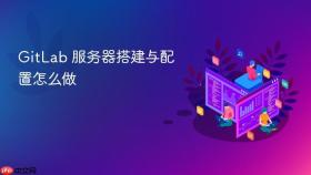 GitLab 服务器搭建与配置怎么做
