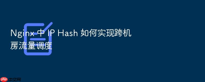 nginx 中 ip hash 如何实现跨机房流量调度