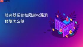 服务器系统权限越权漏洞修复怎么做