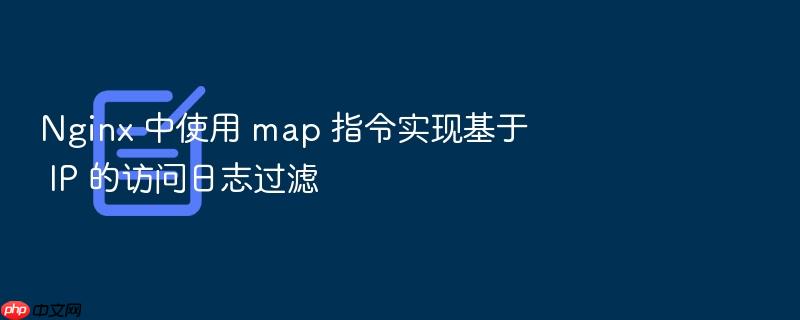 nginx 中使用 map 指令实现基于 ip 的访问日志过滤