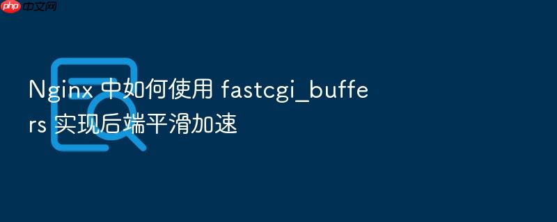 nginx 中如何使用 fastcgi_buffers 实现后端平滑加速