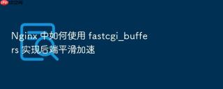 nginx 中如何使用 fastcgi_buffers 实现后端平滑加速