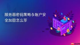 服务器密码策略与账户安全加固怎么写