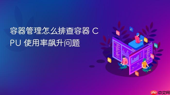 容器管理怎么排查容器 cpu 使用率飙升问题