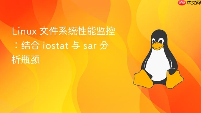 linux 文件系统性能监控:结合 iostat 与 sar 分析瓶颈