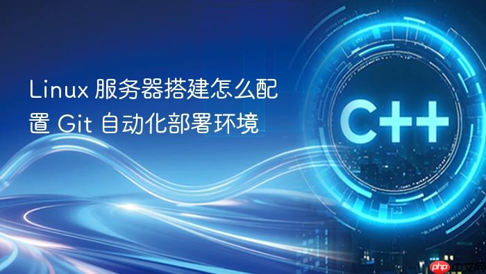 linux 服务器搭建怎么配置 git 自动化部署环境