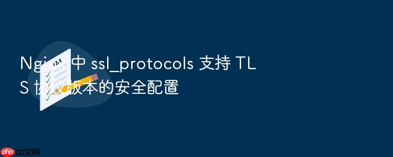 nginx 中 ssl_protocols 支持 tls 协议版本的安全配置