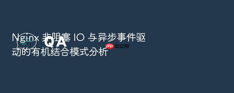 nginx 非阻塞 io 与异步事件驱动的有机结合模式分析