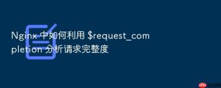nginx 中如何利用 $request_completion 分析请求完整度