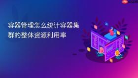 容器管理怎么统计容器集群的整体资源利用率