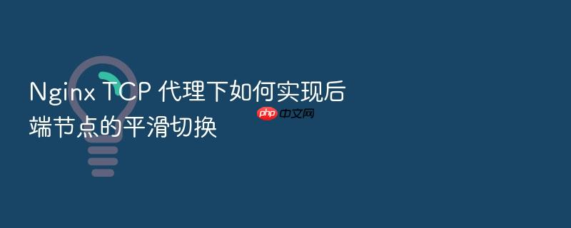 nginx tcp 代理下如何实现后端节点的平滑切换
