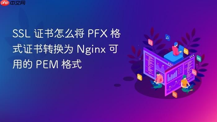 ssl 证书怎么将 pfx 格式证书转换为 nginx 可用的 pem 格式