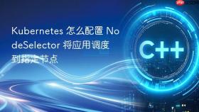 kubernetes 怎么配置 nodeselector 将应用调度到指定节点