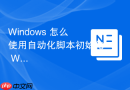 Windows 怎么使用自动化脚本初始化 Windows 用户账号