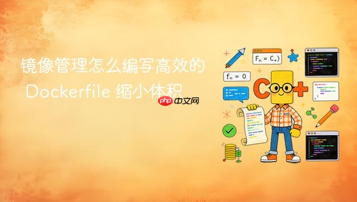 镜像管理怎么编写高效的 dockerfile 缩小体积