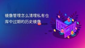 镜像管理怎么清理私有仓库中过期的历史镜像