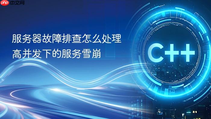 服务器故障排查怎么处理高并发下的服务雪崩