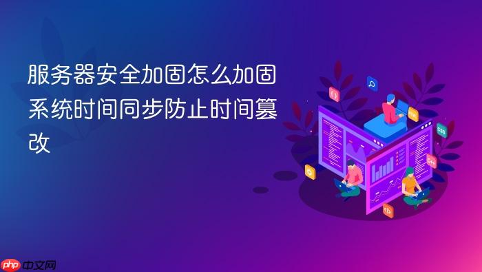 服务器安全加固怎么加固系统时间同步防止时间篡改