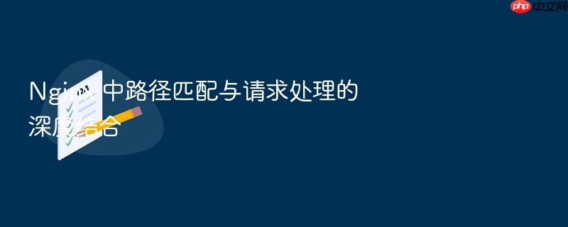 nginx 中路径匹配与请求处理的深度结合