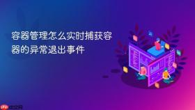容器管理怎么实时捕获容器的异常退出事件