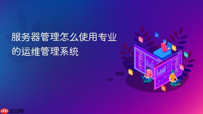 服务器管理怎么使用专业的运维管理系统