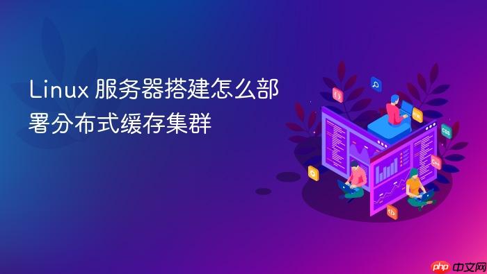 linux 服务器搭建怎么部署分布式缓存集群