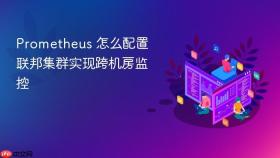 Prometheus 怎么配置联邦集群实现跨机房监控