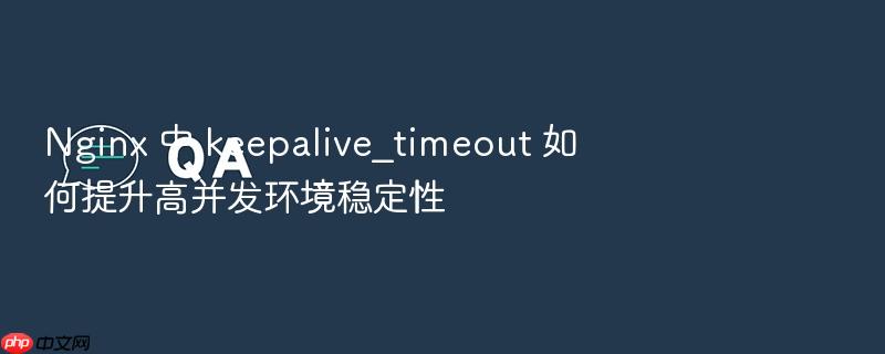 nginx 中 keepalive_timeout 如何提升高并发环境稳定性
