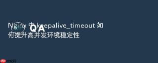 nginx 中 keepalive_timeout 如何提升高并发环境稳定性